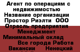 Агент по операциям с недвижимостью › Название организации ­ Простор-Риэлти, ООО › Отрасль предприятия ­ Менеджмент › Минимальный оклад ­ 150 000 - Все города Работа » Вакансии   . Ненецкий АО,Вижас д.